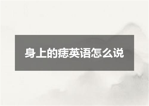 身上的痣英语怎么说