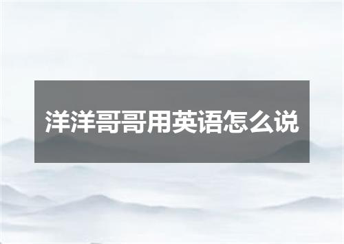 洋洋哥哥用英语怎么说