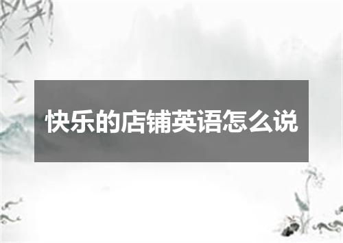 快乐的店铺英语怎么说