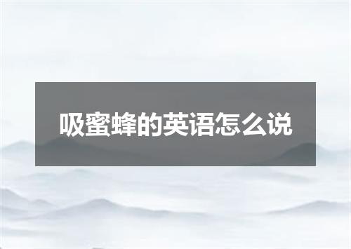 吸蜜蜂的英语怎么说