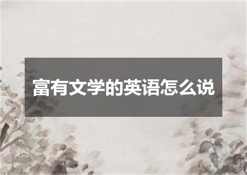 富有文学的英语怎么说