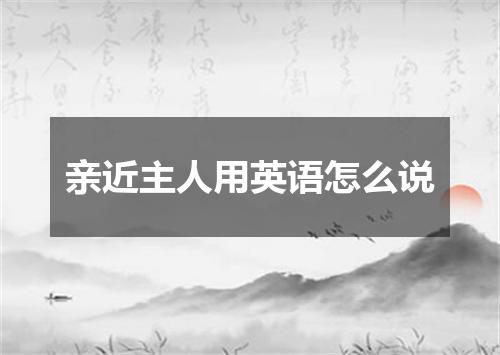 亲近主人用英语怎么说