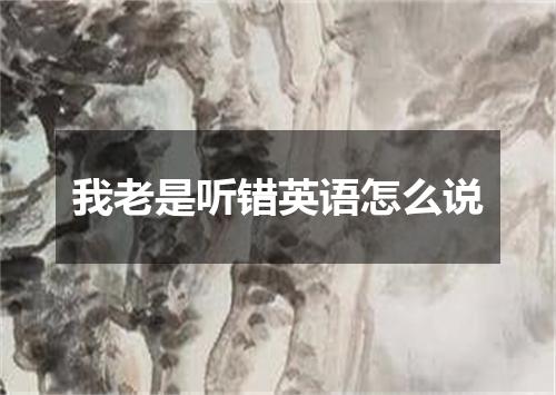 我老是听错英语怎么说