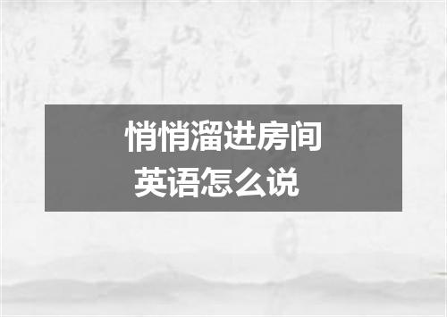 悄悄溜进房间 英语怎么说