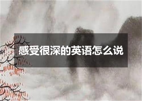 感受很深的英语怎么说