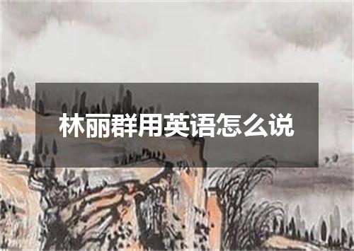 林丽群用英语怎么说