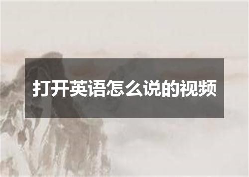 打开英语怎么说的视频