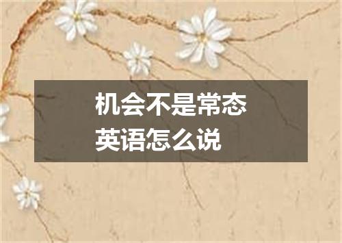 机会不是常态英语怎么说
