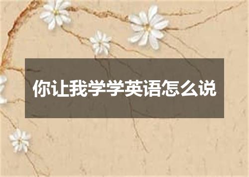 你让我学学英语怎么说