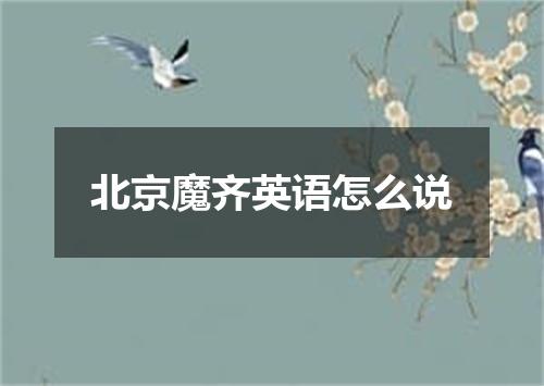 北京魔齐英语怎么说