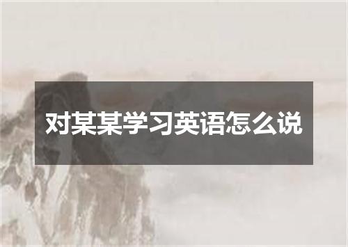 对某某学习英语怎么说
