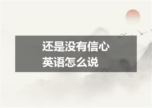 还是没有信心英语怎么说