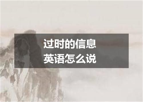 过时的信息 英语怎么说