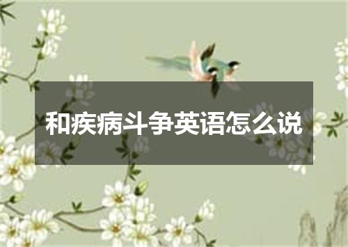 和疾病斗争英语怎么说