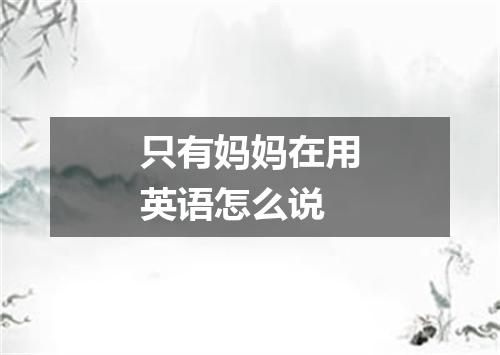 只有妈妈在用英语怎么说
