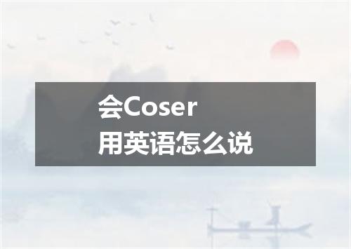 会Coser用英语怎么说