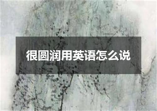 很圆润用英语怎么说