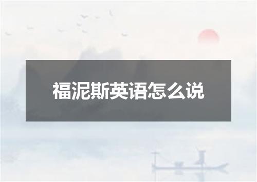 福泥斯英语怎么说