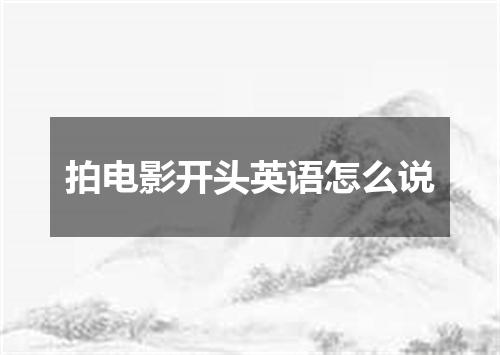 拍电影开头英语怎么说