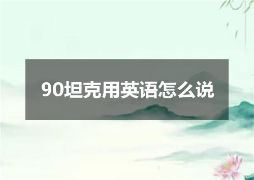 90坦克用英语怎么说