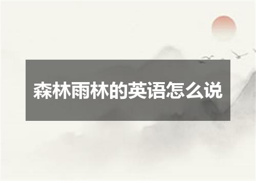 森林雨林的英语怎么说