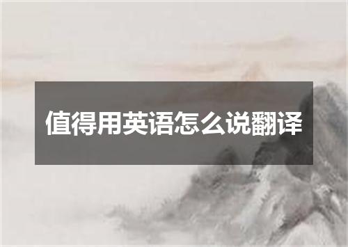 值得用英语怎么说翻译