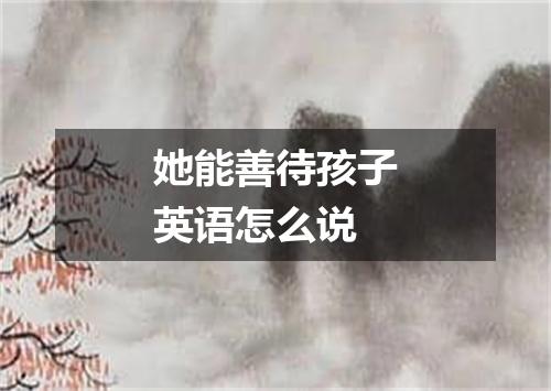 她能善待孩子英语怎么说