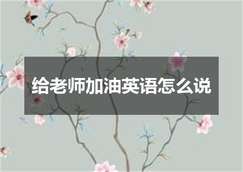 给老师加油英语怎么说