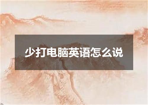 少打电脑英语怎么说