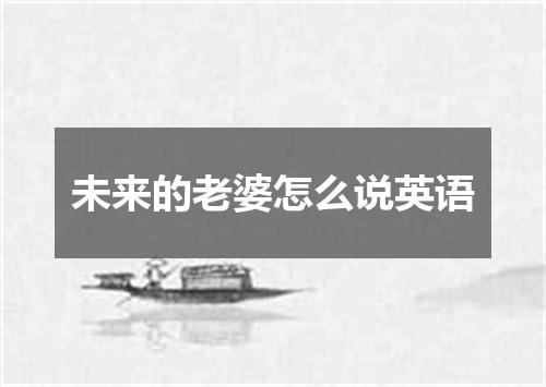 未来的老婆怎么说英语