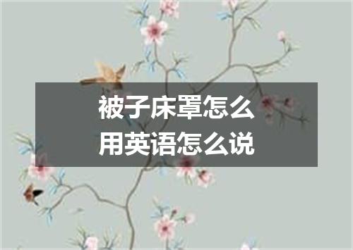 被子床罩怎么用英语怎么说