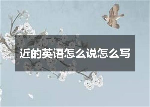 近的英语怎么说怎么写
