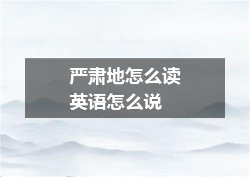 严肃地怎么读英语怎么说