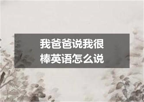 我爸爸说我很棒英语怎么说