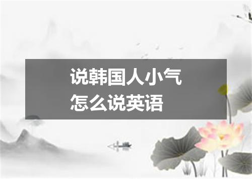 说韩国人小气怎么说英语