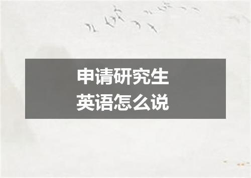 申请研究生 英语怎么说