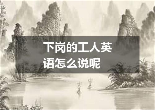 下岗的工人英语怎么说呢