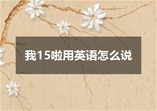 我15啦用英语怎么说