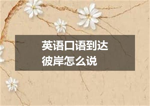 英语口语到达彼岸怎么说