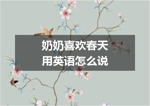 奶奶喜欢春天用英语怎么说