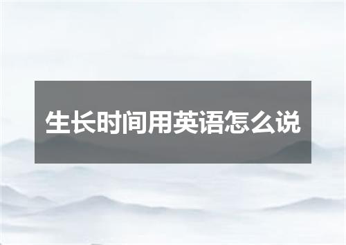 生长时间用英语怎么说
