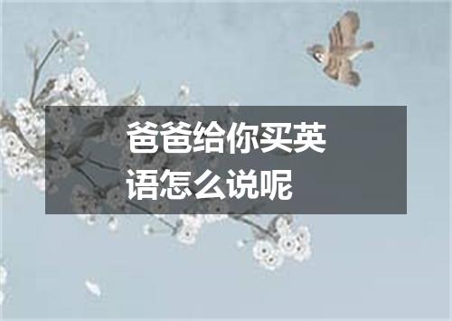 爸爸给你买英语怎么说呢