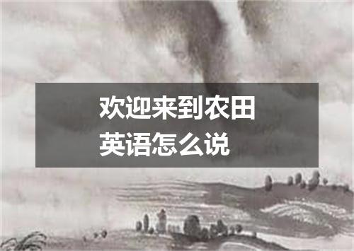 欢迎来到农田英语怎么说