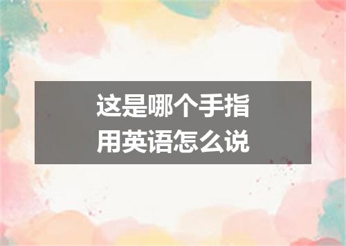 这是哪个手指用英语怎么说