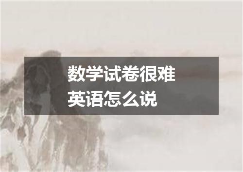 数学试卷很难英语怎么说