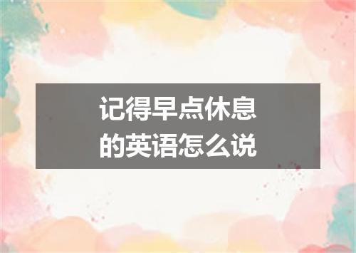 记得早点休息的英语怎么说