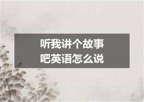 听我讲个故事吧英语怎么说