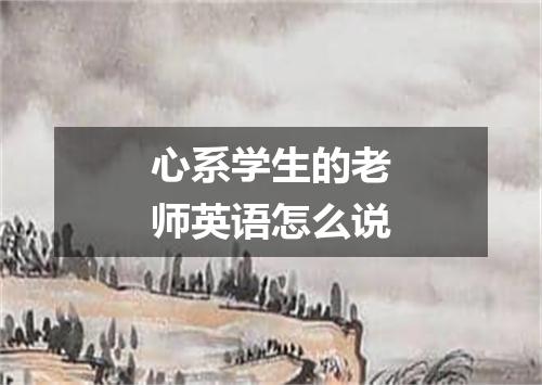 心系学生的老师英语怎么说