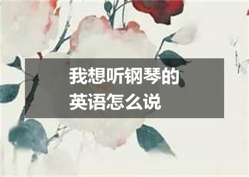 我想听钢琴的英语怎么说