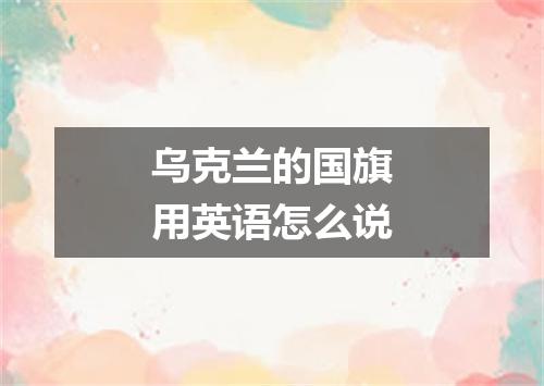 乌克兰的国旗用英语怎么说